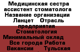 Медицинская сестра-ассистент стоматолога › Название организации ­ Ланцет › Отрасль предприятия ­ Стоматология › Минимальный оклад ­ 1 - Все города Работа » Вакансии   . Тульская обл.